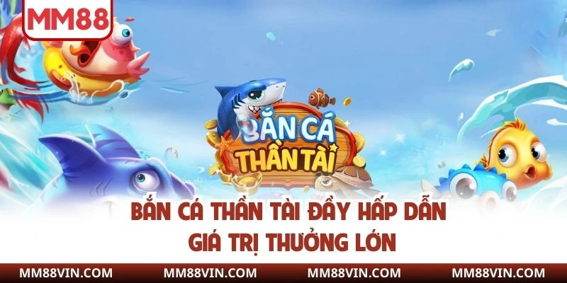 Bắn cá Thần tài đầy hấp dẫn giá trị thưởng lớn