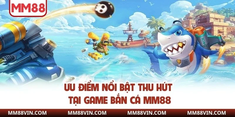 Ưu điểm tạo tên tuổi bắn cá tại nhà cái MM88
